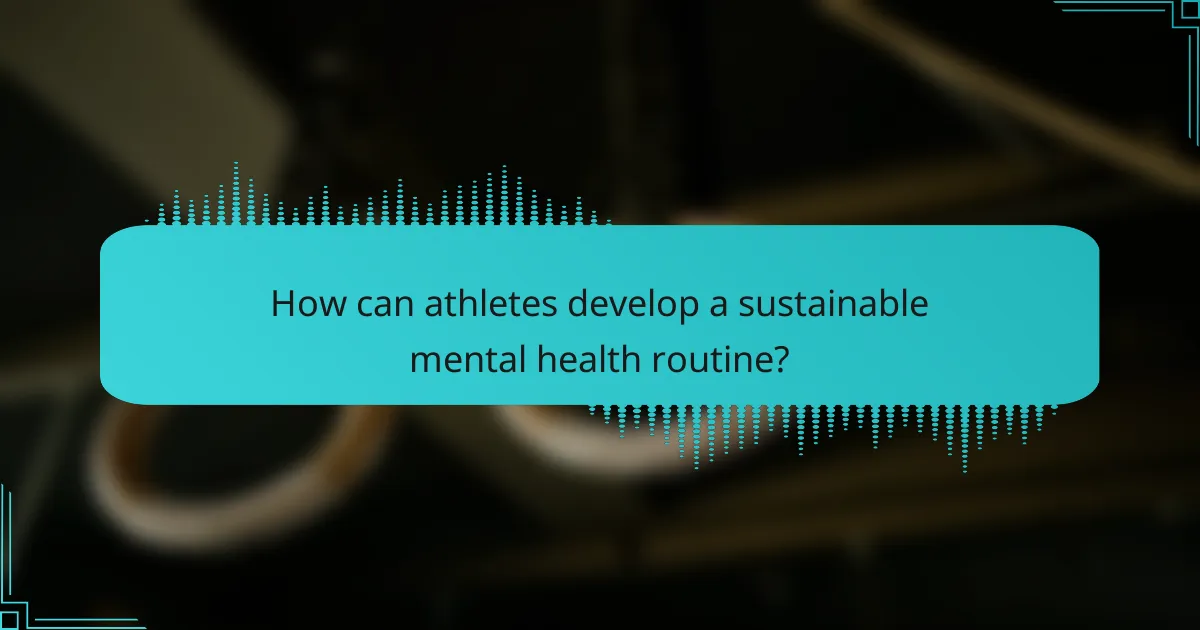 How can athletes develop a sustainable mental health routine?