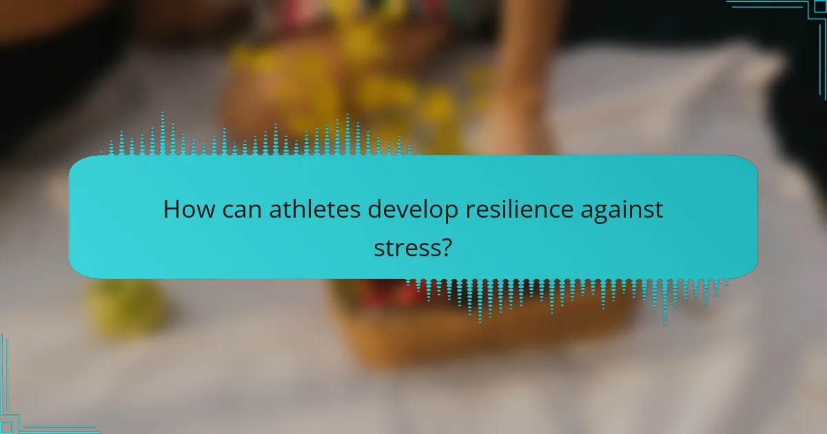 How can athletes develop resilience against stress?