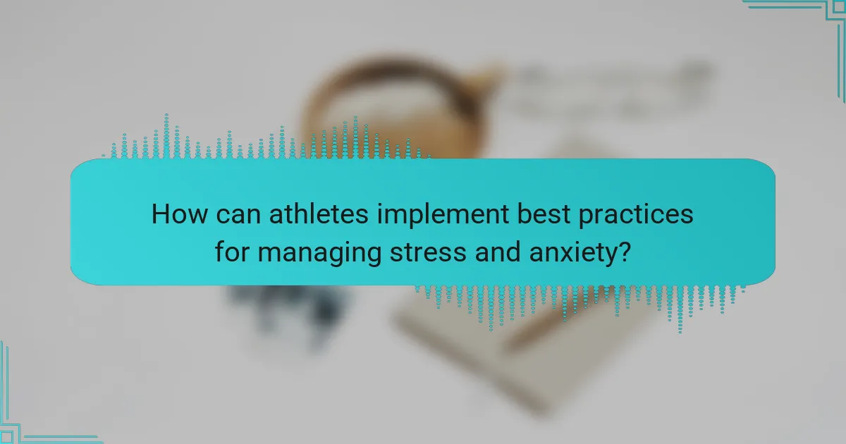 How can athletes implement best practices for managing stress and anxiety?