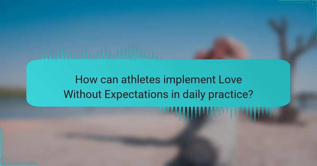 How can athletes implement Love Without Expectations in daily practice?
