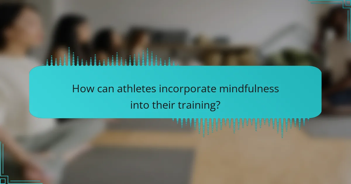 How can athletes incorporate mindfulness into their training?
