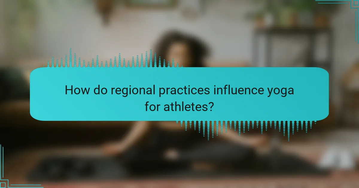How do regional practices influence yoga for athletes?