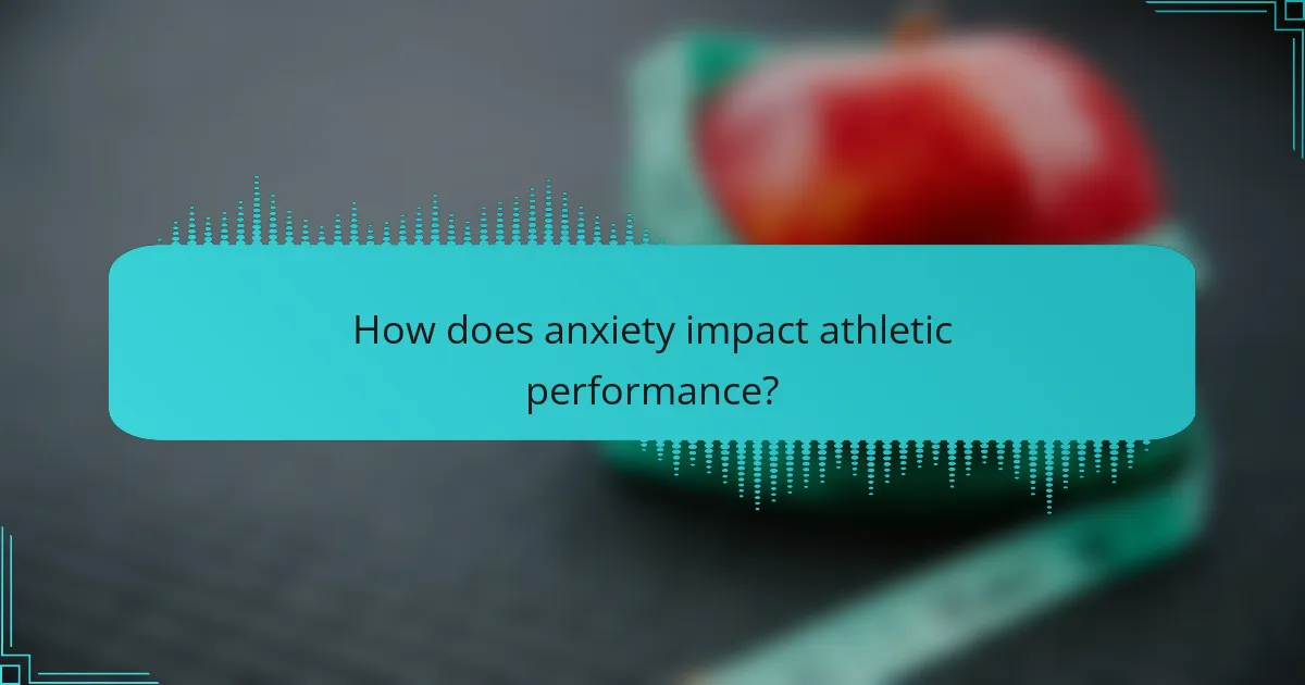 How does anxiety impact athletic performance?