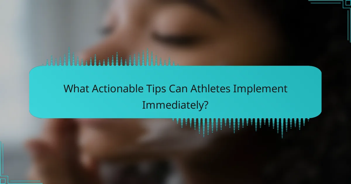 What Actionable Tips Can Athletes Implement Immediately?
