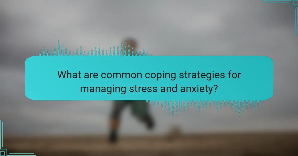 What are common coping strategies for managing stress and anxiety?