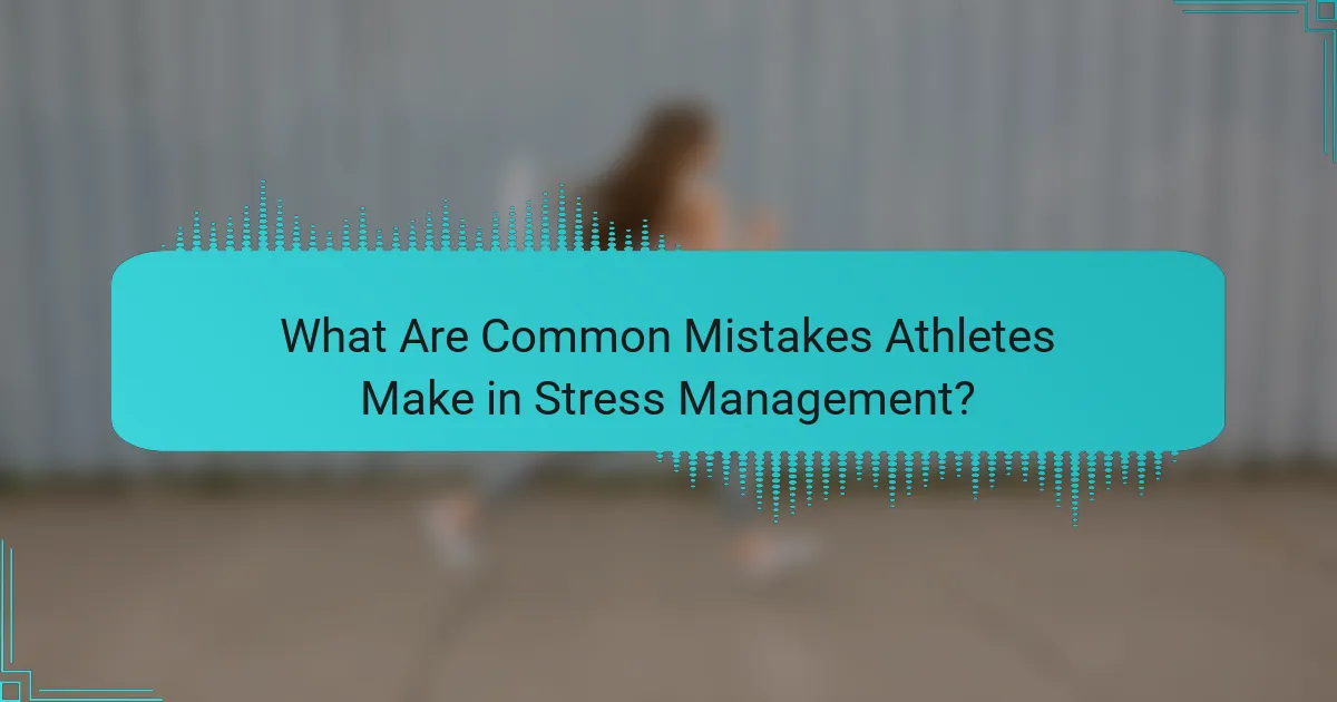 What Are Common Mistakes Athletes Make in Stress Management?