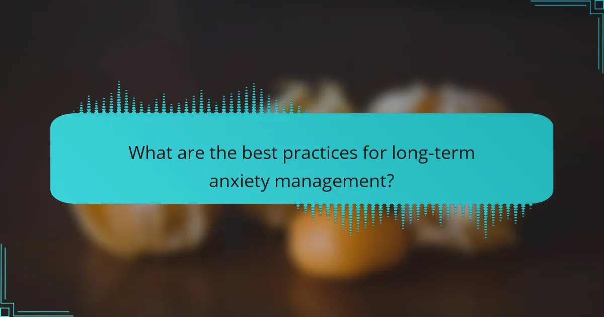 What are the best practices for long-term anxiety management?