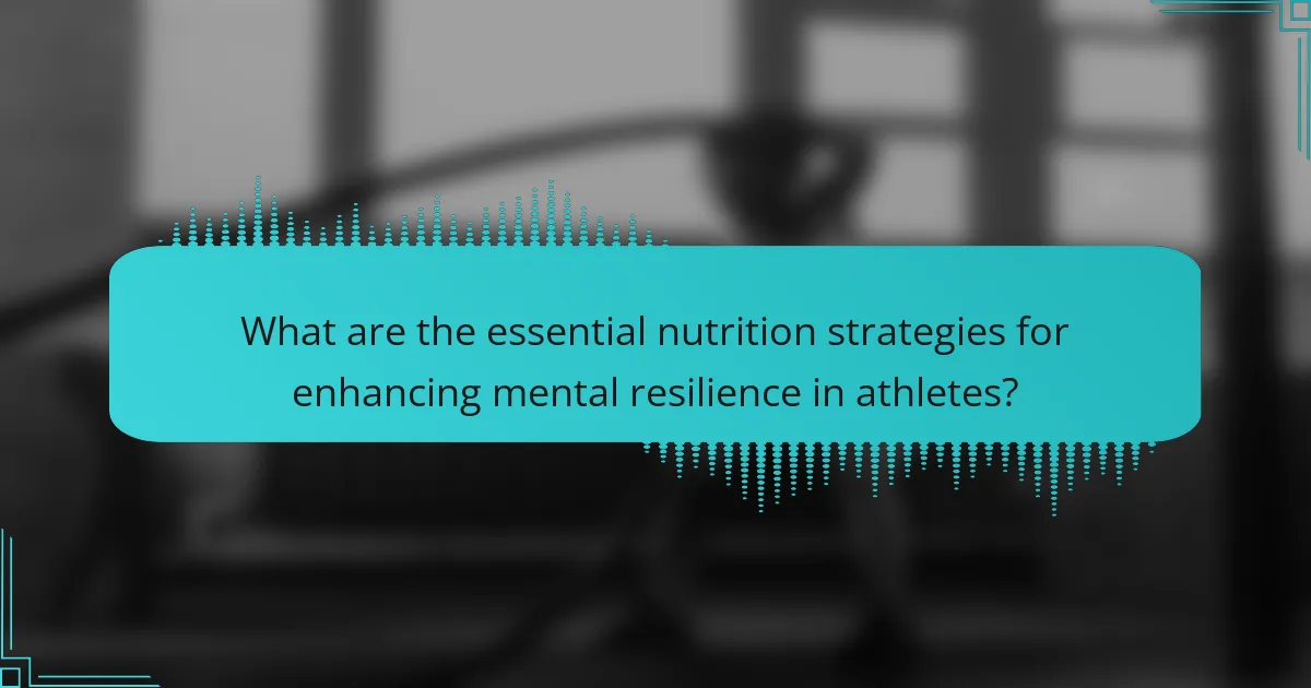 What are the essential nutrition strategies for enhancing mental resilience in athletes?