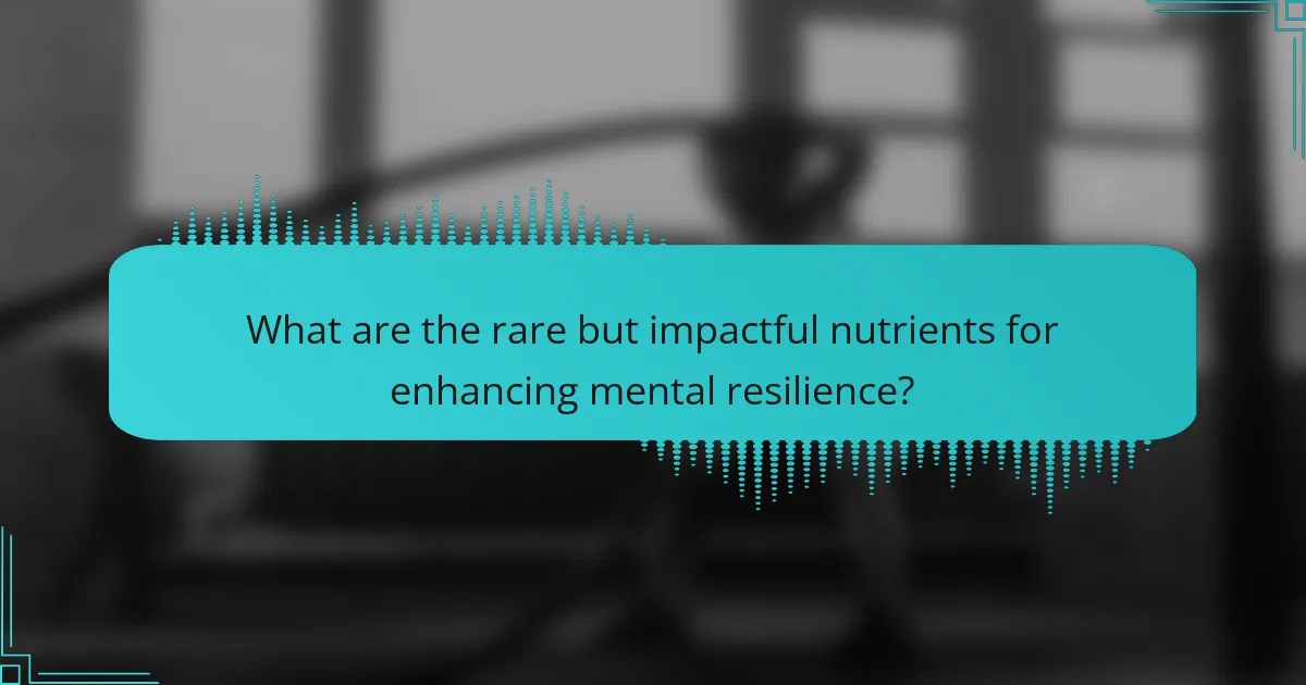 What are the rare but impactful nutrients for enhancing mental resilience?