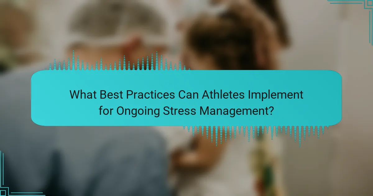 What Best Practices Can Athletes Implement for Ongoing Stress Management?