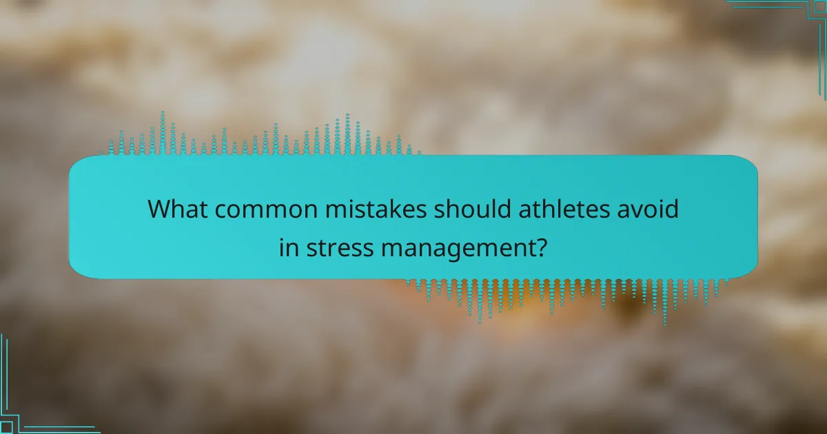 What common mistakes should athletes avoid in stress management?