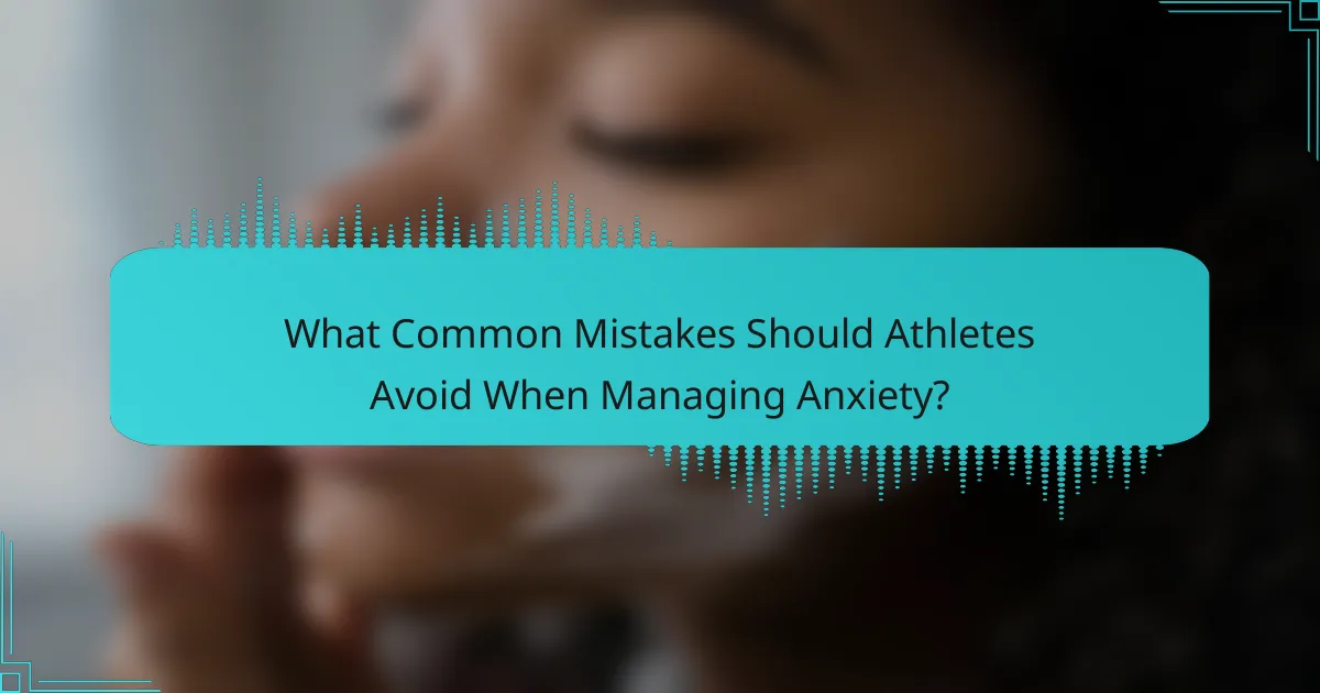 What Common Mistakes Should Athletes Avoid When Managing Anxiety?