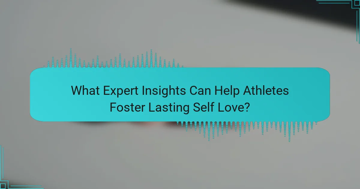 What Expert Insights Can Help Athletes Foster Lasting Self Love?