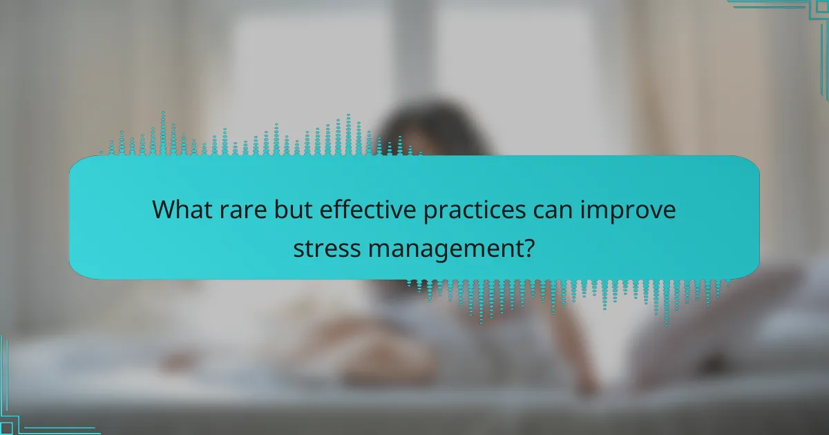 What rare but effective practices can improve stress management?