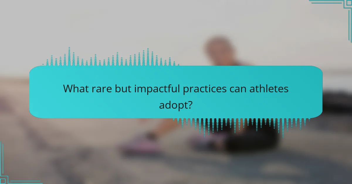 What rare but impactful practices can athletes adopt?