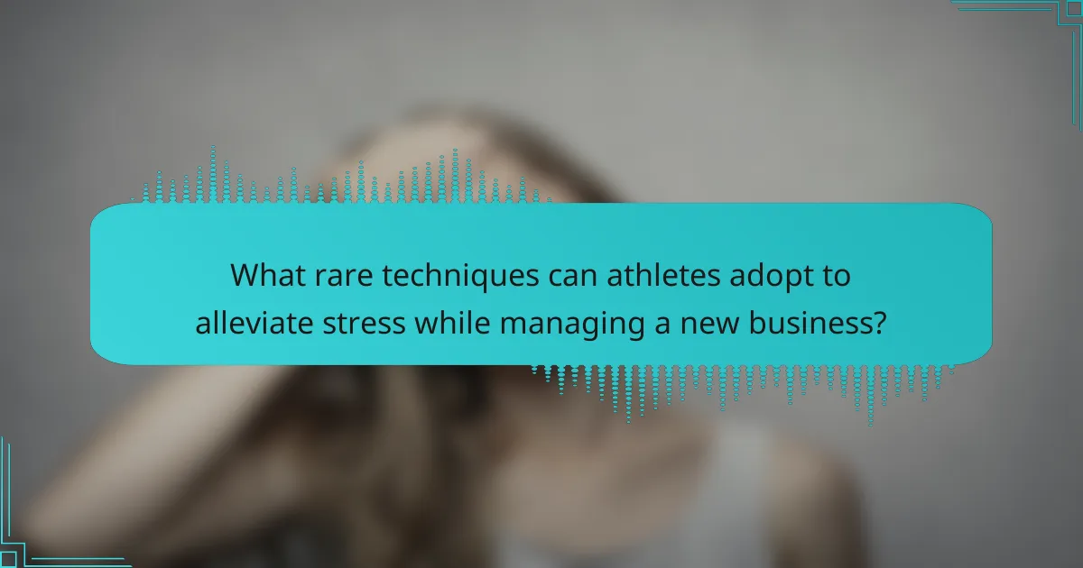 What rare techniques can athletes adopt to alleviate stress while managing a new business?