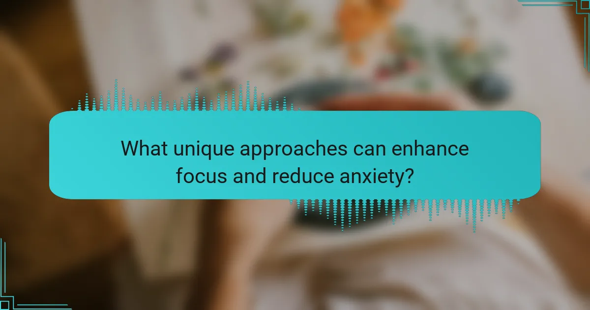 What unique approaches can enhance focus and reduce anxiety?