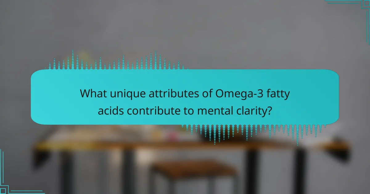 What unique attributes of Omega-3 fatty acids contribute to mental clarity?