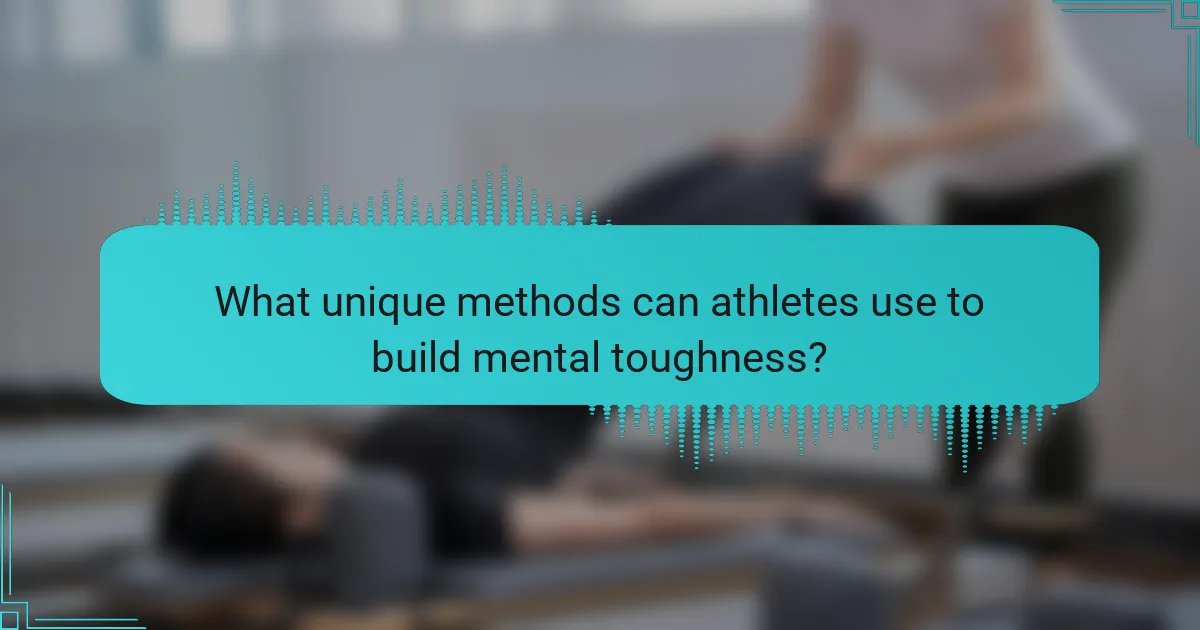 What unique methods can athletes use to build mental toughness?