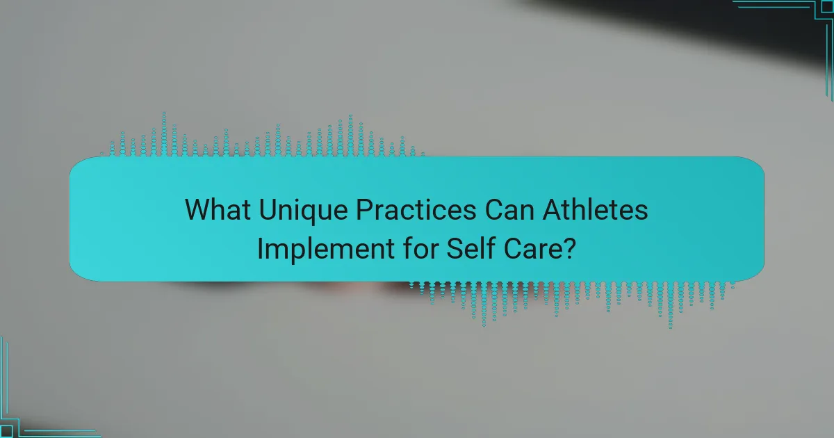 What Unique Practices Can Athletes Implement for Self Care?